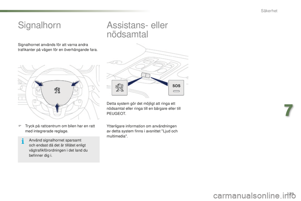 PEUGEOT 2008 2015  Bruksanvisningar (in Swedish) 129
2008_sv_Chap07_securite_ed01-2015
Signalhorn
F Tryck på rattcentrum om bilen har en ratt med integrerade reglage.
Signalhornet används för att varna andra 
trafikanter på vägen för en överh