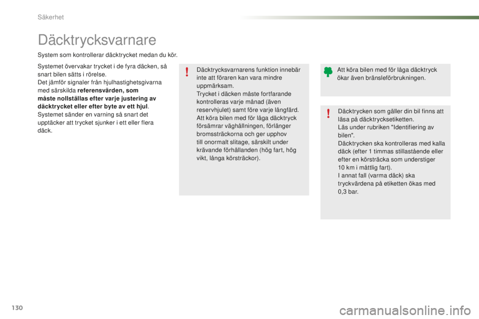 PEUGEOT 2008 2015  Bruksanvisningar (in Swedish) 130
2008_sv_Chap07_securite_ed01-2015
Däcktrycksvarnarens funktion innebär 
inte att föraren kan vara mindre 
uppmärksam.
Trycket i däcken måste fortfarande 
kontrolleras varje månad (även 
re