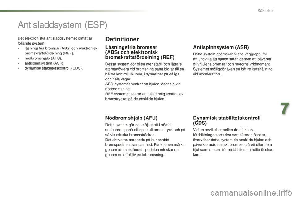 PEUGEOT 2008 2015  Bruksanvisningar (in Swedish) 133
2008_sv_Chap07_securite_ed01-2015
Det elektroniska antisladdsystemet omfattar 
följande system:
- 
l
 åsningsfria bromsar (ABS) och elektronisk 
bromskraftsfördelning (REF),
-
 nö

dbromshjäl