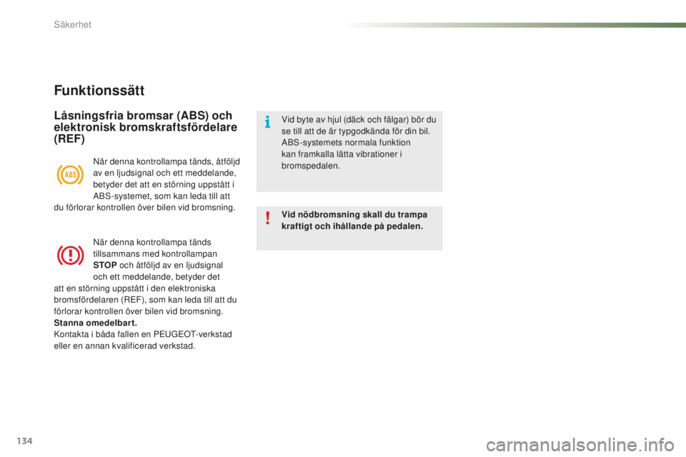 PEUGEOT 2008 2015  Bruksanvisningar (in Swedish) 134
2008_sv_Chap07_securite_ed01-2015
Funktionssätt
Låsningsfria bromsar (ABS) och 
elektronisk bromskraftsfördelare 
(REF)
Vid nödbromsning skall du trampa 
kraftigt och ihållande på pedalen. V
