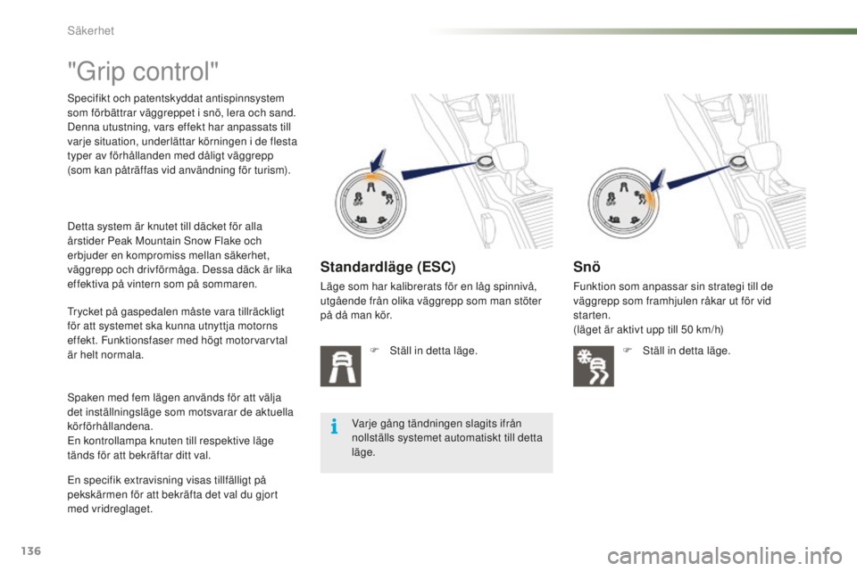 PEUGEOT 2008 2015  Bruksanvisningar (in Swedish) 136
2008_sv_Chap07_securite_ed01-2015
"Grip control"
Specifikt och patentskyddat antispinnsystem 
som förbättrar väggreppet i snö, lera och sand.
Denna utustning, vars effekt har anpassats