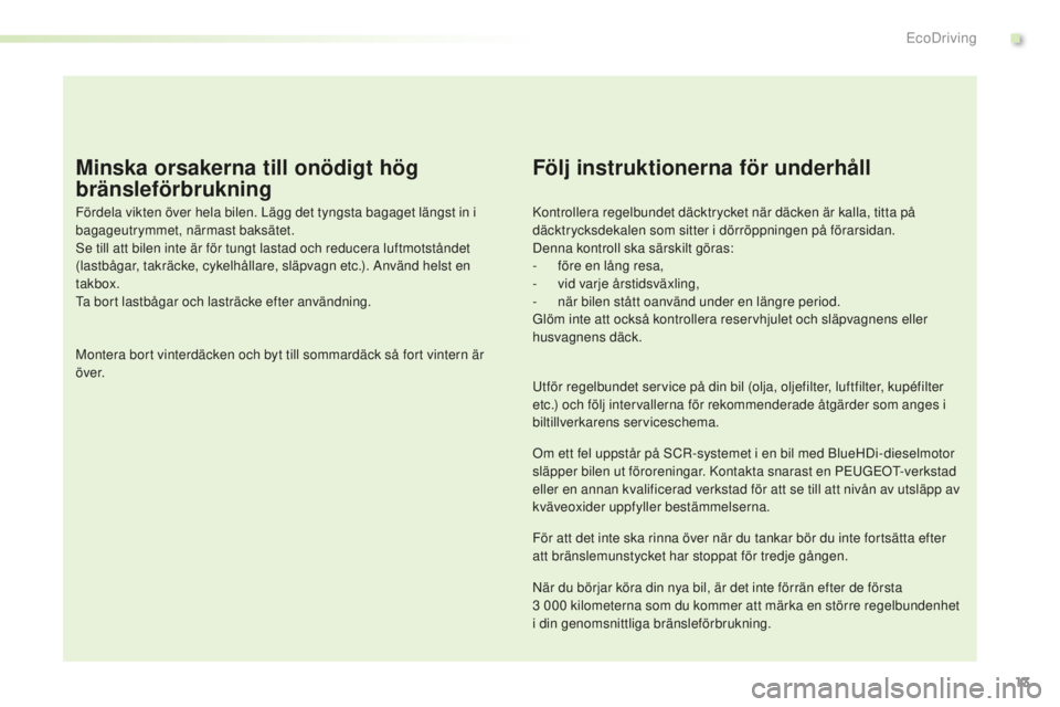 PEUGEOT 2008 2015 Bruksanvisningar (in Swedish) 13
2008_sv_Chap00c_eco-conduite_ed01-2015
Minska orsakerna till onödigt hög
bränsleförbrukning
Fördela vikten över hela bilen. Lägg det tyngsta bagaget längst in i
bagageutrymmet, närmast b PEUGEOT 2008 2015 Bruksanvisningar (in Swedish) 13
2008_sv_Chap00c_eco-conduite_ed01-2015
Minska orsakerna till onödigt hög
bränsleförbrukning
Fördela vikten över hela bilen. Lägg det tyngsta bagaget längst in i
bagageutrymmet, närmast b