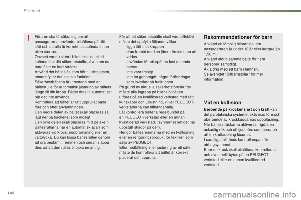 PEUGEOT 2008 2015  Bruksanvisningar (in Swedish) 140
2008_sv_Chap07_securite_ed01-2015
Föraren ska försäkra sig om att 
passagerarna använder bilbältena på rätt 
sätt och att alla är korrekt fastspända innan 
bilen startas.
Oavsett var du 
