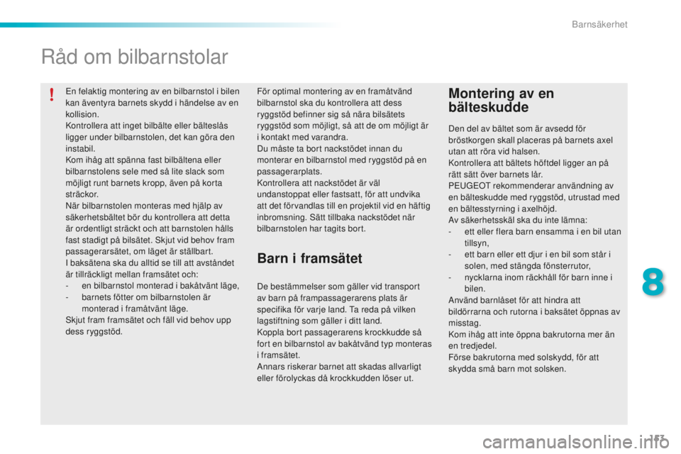 PEUGEOT 2008 2015  Bruksanvisningar (in Swedish) 153
2008_sv_Chap08_securite-enfants_ed01-2015
En felaktig montering av en bilbarnstol i bilen 
kan äventyra barnets skydd i händelse av en 
kollision.
Kontrollera att inget bilbälte eller bältesl