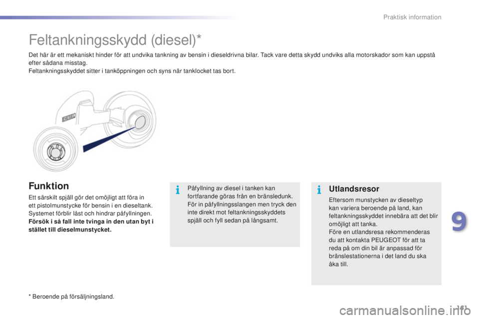 PEUGEOT 2008 2015  Bruksanvisningar (in Swedish) 161
2008_sv_Chap09_info-pratiques_ed01-2015
Funktion
Ett särskilt spjäll gör det omöjligt att föra in 
ett pistolmunstycke för bensin i en dieseltank. 
Systemet förblir låst och hindrar påfyl