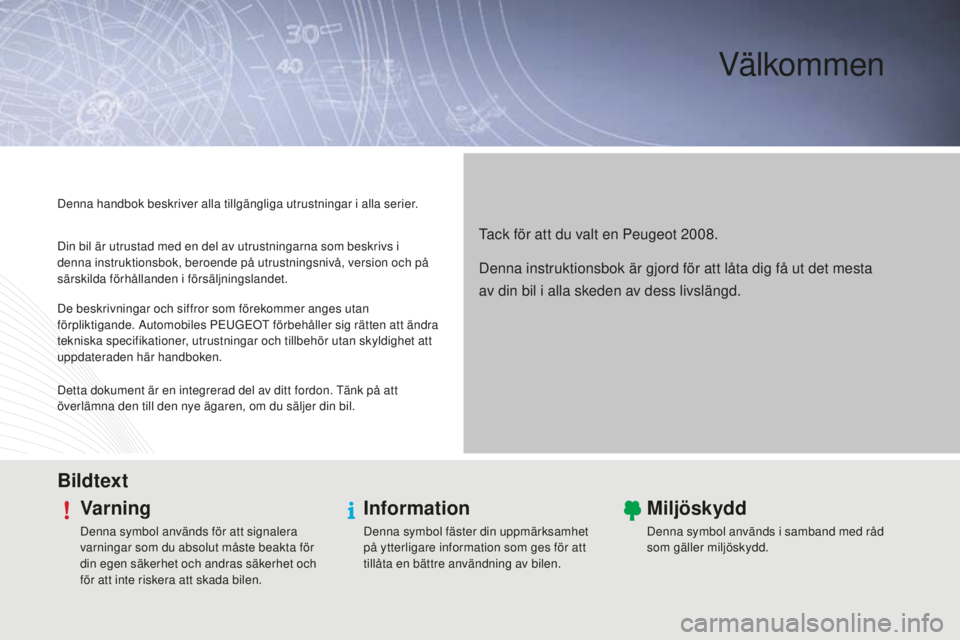 PEUGEOT 2008 2015  Bruksanvisningar (in Swedish) Välkommen
Tack för att du valt en Peugeot 2008.
Denna handbok beskriver alla tillgängliga utrustningar i alla serier.
BildtextVarning
Denna symbol används för att signalera 
varningar som du abso