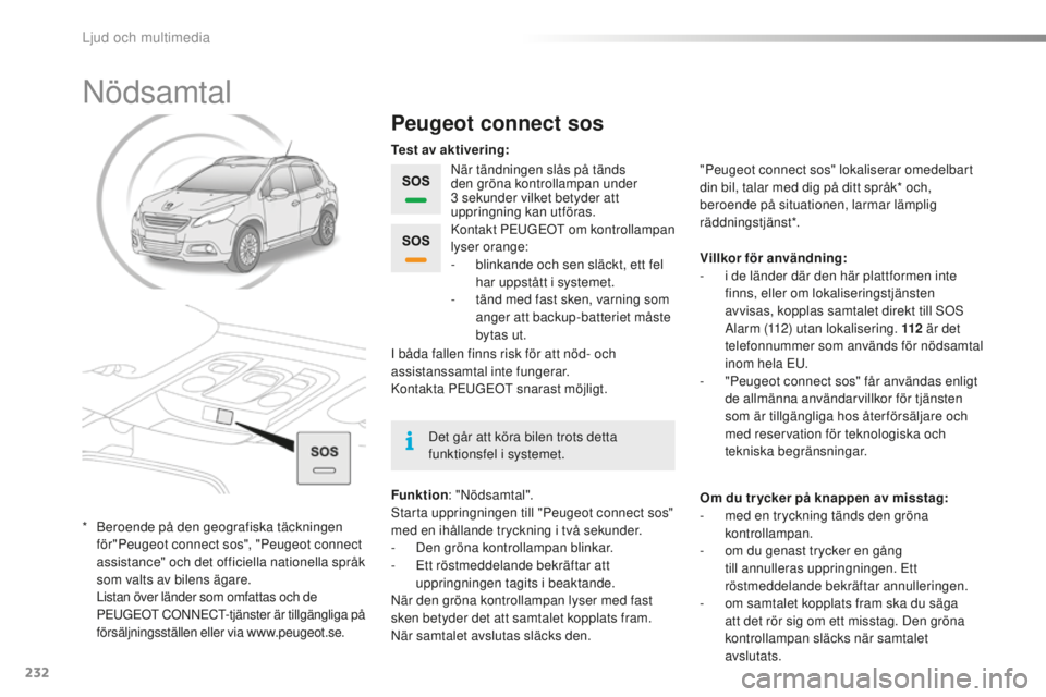 PEUGEOT 2008 2015  Bruksanvisningar (in Swedish) 232
2008_sv_Chap12a_BTA_ed01-2015
Nödsamtal
Peugeot connect sos
När tändningen slås på tänds 
den gröna kontrollampan under 
3  sekunder vilket betyder att 
uppringning kan utföras.
Funktion :