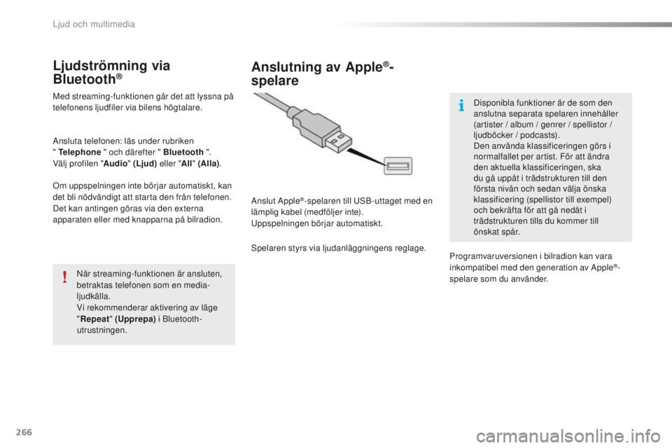 PEUGEOT 2008 2015  Bruksanvisningar (in Swedish) 266
2008_sv_Chap12b_SMEGplus_ed01-2015
Ljudströmning via 
Bluetooth®
Med streaming-funktionen går det att lyssna på 
telefonens ljudfiler via bilens högtalare.
Ansluta telefonen: läs under rubri