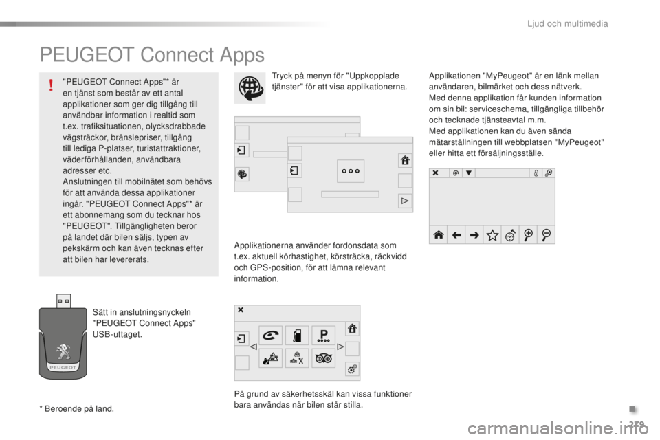PEUGEOT 2008 2015  Bruksanvisningar (in Swedish) 279
2008_sv_Chap12b_SMEGplus_ed01-2015
PEUGEOT Connect Apps
Applikationerna använder fordonsdata som 
t.ex. aktuell körhastighet, körsträcka, räckvidd 
och GPS-position, för att lämna relevant 