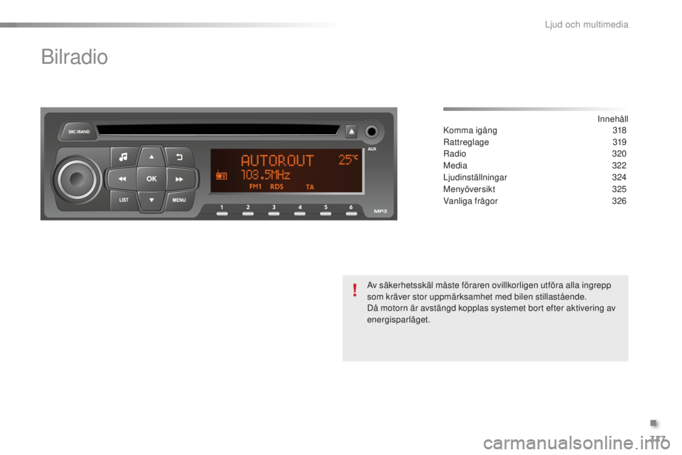 PEUGEOT 2008 2015 Bruksanvisningar (in Swedish) 317
2008_sv_Chap12d_RDE1_ed01-2015
Bilradio
Innehåll
Komma igång 3 18
Rattreglage
319
Radio
320
Media
322
Ljudinställningar
324
Menyöversikt
325
Vanliga frågor
3
26
Av säkerhetss PEUGEOT 2008 2015 Bruksanvisningar (in Swedish) 317
2008_sv_Chap12d_RDE1_ed01-2015
Bilradio
Innehåll
Komma igång 3 18
Rattreglage
319
Radio
320
Media
322
Ljudinställningar
324
Menyöversikt
325
Vanliga frågor
3
26
Av säkerhetss
