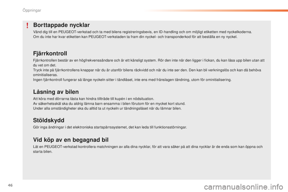 PEUGEOT 2008 2015  Bruksanvisningar (in Swedish) 46
2008_sv_Chap02_ouvertures_ed01-2015
Borttappade nycklar
Vänd dig till en PEUGEOT-verkstad och ta med bilens registreringsbevis, en ID-handling och om möjligt etiketten med nyckelkoderna.
Om du in