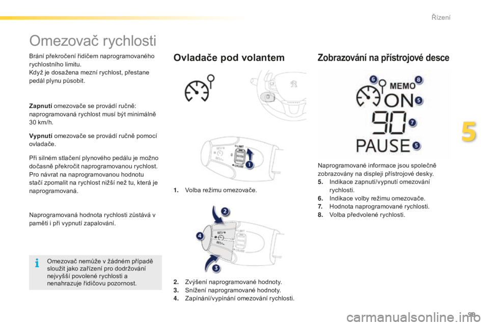 PEUGEOT 2008 2015  Návod na použití (in Czech) 99
2008_cs_Chap05_conduite_ed01-2015
Omezovač rychlosti
Brání překročení řidičem naprogramovaného 
rychlostního limitu.
Když je dosažena mezní rychlost, přestane 
pedál plynu působit.
