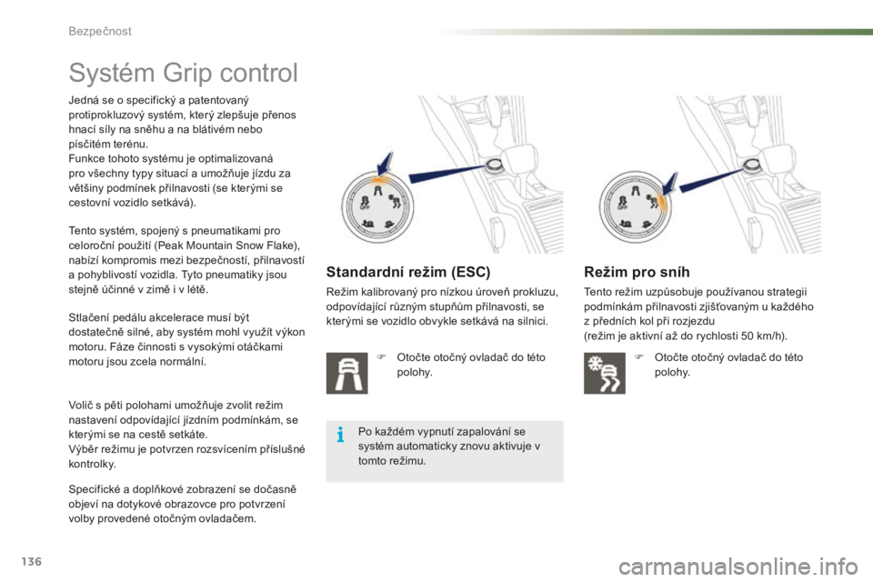 PEUGEOT 2008 2015 Návod na použití (in Czech) 136
2008_cs_Chap07_securite_ed01-2015
Systém Grip control
Jedná se o specifický a patentovaný
protiprokluzový systém, který zlepšuje přenos
hnací síly na sněhu a na blátivém nebo
pís PEUGEOT 2008 2015 Návod na použití (in Czech) 136
2008_cs_Chap07_securite_ed01-2015
Systém Grip control
Jedná se o specifický a patentovaný
protiprokluzový systém, který zlepšuje přenos
hnací síly na sněhu a na blátivém nebo
pís