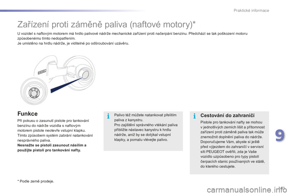 PEUGEOT 2008 2015 Návod na použití (in Czech) 161
2008_cs_Chap09_info-pratiques_ed01-2015
Funkce
Při pokusu o zasunutí pistole pro tankování
benzínu do nádrže vozidla s naftovým
motorem pistole neotevře vstupní klapku.
Tímto způsob PEUGEOT 2008 2015 Návod na použití (in Czech) 161
2008_cs_Chap09_info-pratiques_ed01-2015
Funkce
Při pokusu o zasunutí pistole pro tankování
benzínu do nádrže vozidla s naftovým
motorem pistole neotevře vstupní klapku.
Tímto způsob