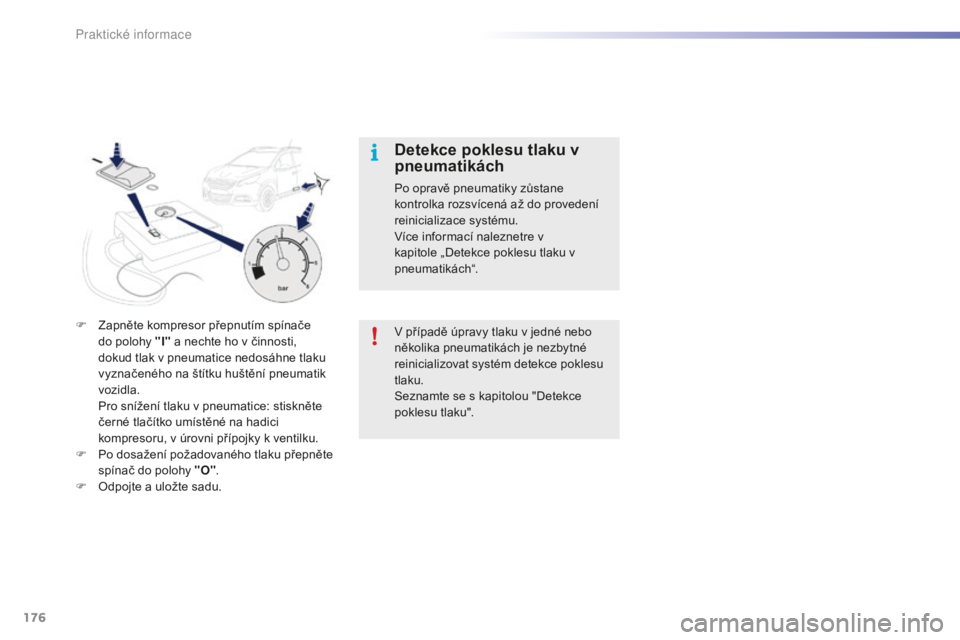 PEUGEOT 2008 2015  Návod na použití (in Czech) 176
2008_cs_Chap09_info-pratiques_ed01-2015
F Zapněte kompresor přepnutím spínače do polohy " I" a nechte ho v činnosti, 
dokud tlak v pneumatice nedosáhne tlaku 
vyznačeného na ští