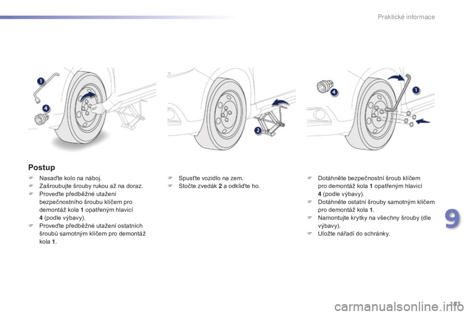 PEUGEOT 2008 2015 Návod na použití (in Czech) 183
2008_cs_Chap09_info-pratiques_ed01-2015
Postup
F Nasaďte kolo na náboj.
F Z ašroubujte šrouby rukou až na doraz.
F
P
roveďte předběžné utažení
bezpečnostního šroubu klíčem pro PEUGEOT 2008 2015 Návod na použití (in Czech) 183
2008_cs_Chap09_info-pratiques_ed01-2015
Postup
F Nasaďte kolo na náboj.
F Z ašroubujte šrouby rukou až na doraz.
F
P
roveďte předběžné utažení
bezpečnostního šroubu klíčem pro