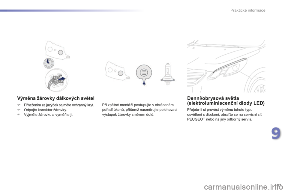PEUGEOT 2008 2015 Návod na použití (in Czech) 187
2008_cs_Chap09_info-pratiques_ed01-2015
Výměna žárovky dálkových světelDenní/obrysová světla
(elektroluminiscenční diody LED)
Přejete-li si provést výměnu tohoto typu
osvětlení PEUGEOT 2008 2015 Návod na použití (in Czech) 187
2008_cs_Chap09_info-pratiques_ed01-2015
Výměna žárovky dálkových světelDenní/obrysová světla
(elektroluminiscenční diody LED)
Přejete-li si provést výměnu tohoto typu
osvětlení