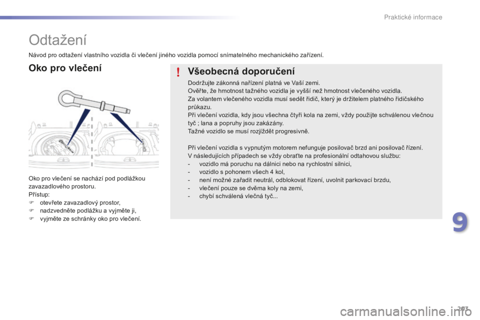 PEUGEOT 2008 2015 Návod na použití (in Czech) 203
2008_cs_Chap09_info-pratiques_ed01-2015
Odtažení
Oko pro vlečení
Oko pro vlečení se nachází pod podlážkou
zavazadlového prostoru.
Přístup:
F
o
tevřete zavazadlový prostor,
F
n
PEUGEOT 2008 2015 Návod na použití (in Czech) 203
2008_cs_Chap09_info-pratiques_ed01-2015
Odtažení
Oko pro vlečení
Oko pro vlečení se nachází pod podlážkou
zavazadlového prostoru.
Přístup:
F
o
tevřete zavazadlový prostor,
F
n