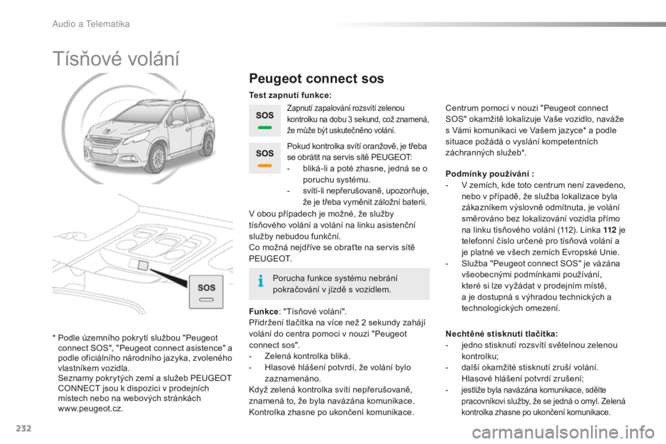 PEUGEOT 2008 2015  Návod na použití (in Czech) 232
2008_cs_Chap12a_BTA_ed01-2015
Tísňové volání
Peugeot connect sos
Zapnutí zapalování rozsvítí zelenou 
kontrolku na dobu 3  sekund, což znamená, 
že může být uskutečněno volání.
