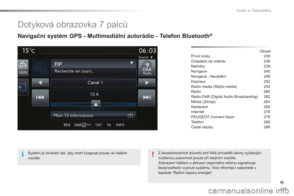 PEUGEOT 2008 2015  Návod na použití (in Czech) 235
2008_cs_Chap12b_SMEGplus_ed01-2015
Dotyková obrazovka 7 palců
Navigační systém GPS - Multimediální autorádio - Telefon Bluetooth®
Obsah
První kroky
 2 36
Ovladače na volantu
 
2
 38
Nab