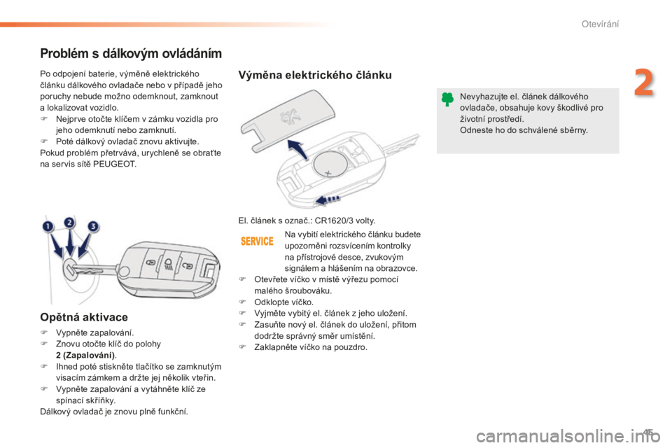 PEUGEOT 2008 2015  Návod na použití (in Czech) 45
2008_cs_Chap02_ouvertures_ed01-2015
Výměna elektrického článku
El. článek s označ.: CR1620/3 volty.N evyhazujte el. článek dálkového 
ovladače, obsahuje kovy škodlivé pro 
životní 