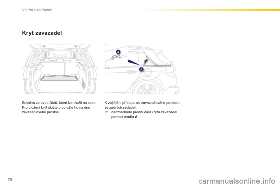 PEUGEOT 2008 2015  Návod na použití (in Czech) 76
2008_cs_Chap04_amenagements_ed01-2015
Kryt zavazadel
Sestává ze dvou částí, které lze složit na sebe.
Pro uložení kryt složte a položte ho na dno 
zavazadlového prostoru.K zajištění 