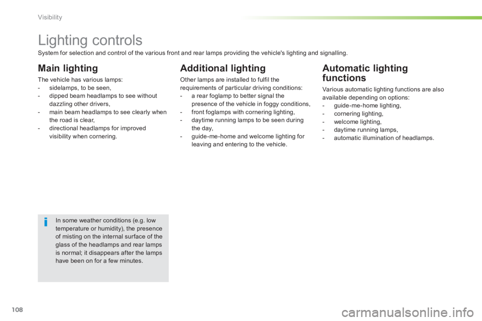 PEUGEOT 2008 2014 Owners Manual 108
Visibility
Lighting controls
Main lighting
The vehicle has various lamps: - sidelamps, to be seen, - dipped beam headlamps to see without dazzling other drivers, PEUGEOT 2008 2014 Owners Manual 108
Visibility
Lighting controls
Main lighting
The vehicle has various lamps: - sidelamps, to be seen, - dipped beam headlamps to see without dazzling other drivers,