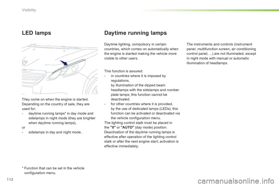 PEUGEOT 2008 2014 Owners Manual 112
Visibility
Daytime running lamps
Daytime lighting, compulsory in certain countries, which comes on automatically when the engine is started making the vehicle more visible to other users.
LED l PEUGEOT 2008 2014 Owners Manual 112
Visibility
Daytime running lamps
Daytime lighting, compulsory in certain countries, which comes on automatically when the engine is started making the vehicle more visible to other users.
LED l