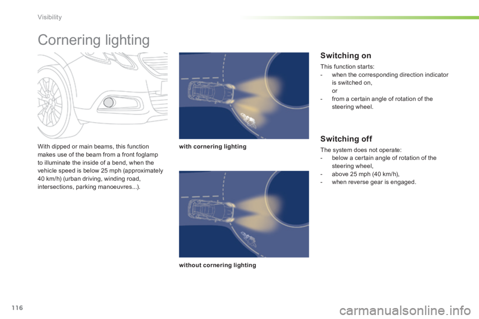 PEUGEOT 2008 2014 Owners Manual 116
Visibility
With dipped or main beams, this function makes use of the beam from a front foglamp to illuminate the inside of a bend, when the vehicle speed is below 25 mph (approximately 40 km/h) PEUGEOT 2008 2014 Owners Manual 116
Visibility
With dipped or main beams, this function makes use of the beam from a front foglamp to illuminate the inside of a bend, when the vehicle speed is below 25 mph (approximately 40 km/h)