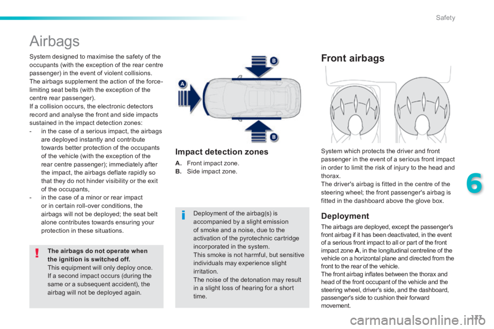 PEUGEOT 2008 2014  Owners Manual 133
6
Safety
 Airbags 
  System designed to maximise the safety of the occupants (with the exception of the rear centre passenger) in the event of violent collisions. The airbags supplement the action