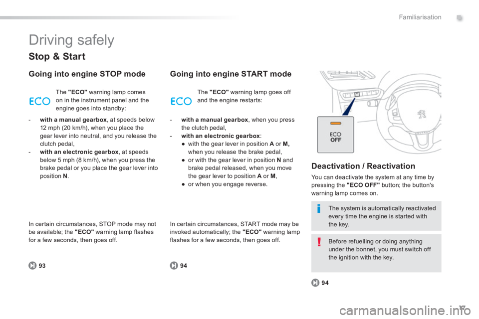 PEUGEOT 2008 2014 User Guide .
17
9394
94
Familiarisation
 Driving  safely 
  Stop  &  Start 
  Going into engine STOP mode 
 The   "ECO"  warning lamp comes on in the instrument panel and the engine goes into standby: 
  Going i