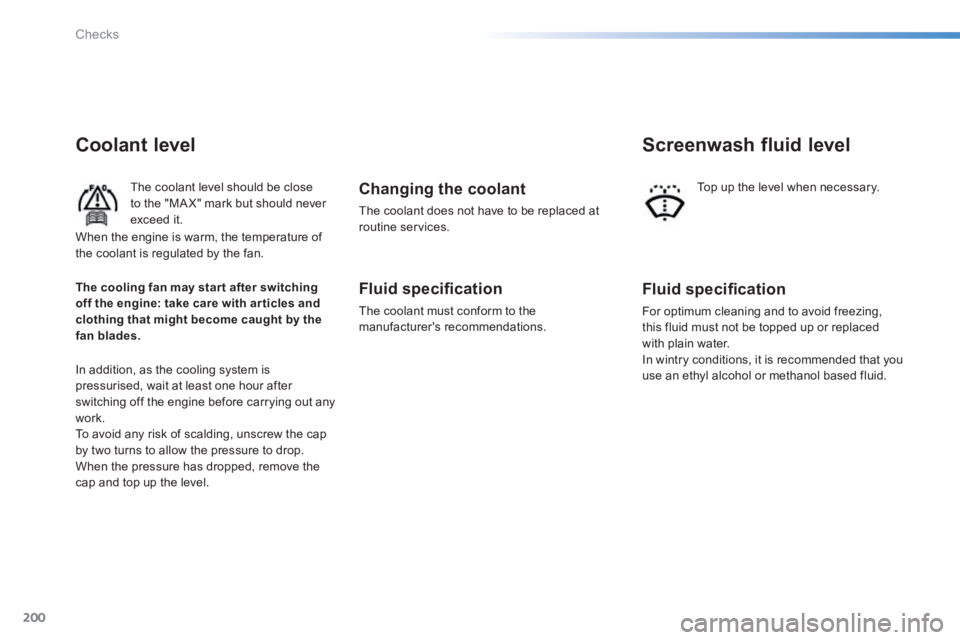 PEUGEOT 2008 2014 Owners Manual 200
Checks
Coolant level
The coolant level should be close to the "MA X" mark but should never exceed it.
In addition, as the cooling system is pressurised, wait at least one hour after switching PEUGEOT 2008 2014 Owners Manual 200
Checks
Coolant level
The coolant level should be close to the "MA X" mark but should never exceed it.
In addition, as the cooling system is pressurised, wait at least one hour after switching