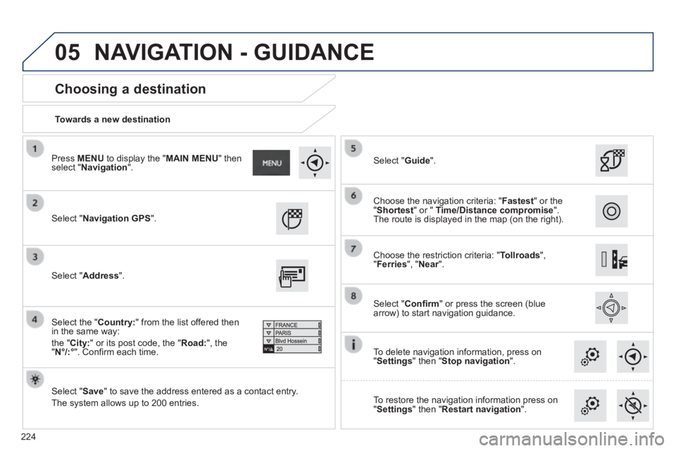 PEUGEOT 2008 2014 Owners Manual 05
224
Towards a new destination
Choosing a destination
Select " Navigation GPS ".
Select " Save " to save the address entered as a contact entry.
The system allows up to 200 en PEUGEOT 2008 2014 Owners Manual 05
224
Towards a new destination
Choosing a destination
Select " Navigation GPS ".
Select " Save " to save the address entered as a contact entry.
The system allows up to 200 en