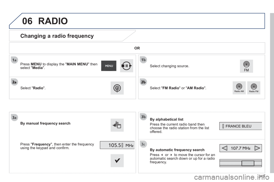 PEUGEOT 2008 2014  Owners Manual 06
243
          Changing  a  radio  frequency 
  By  alphabetical  list 
 Press the current radio band then choose the radio station from the list offered.  
  By automatic frequency search 
 Press  