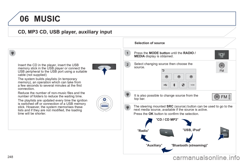 PEUGEOT 2008 2014 Owners Manual 06
248
CD, MP3 CD, USB player, auxiliary input
Insert the CD in the player, insert the USB memory stick in the USB player or connect the USB peripheral to the USB port using a s PEUGEOT 2008 2014 Owners Manual 06
248
CD, MP3 CD, USB player, auxiliary input
Insert the CD in the player, insert the USB memory stick in the USB player or connect the USB peripheral to the USB port using a s