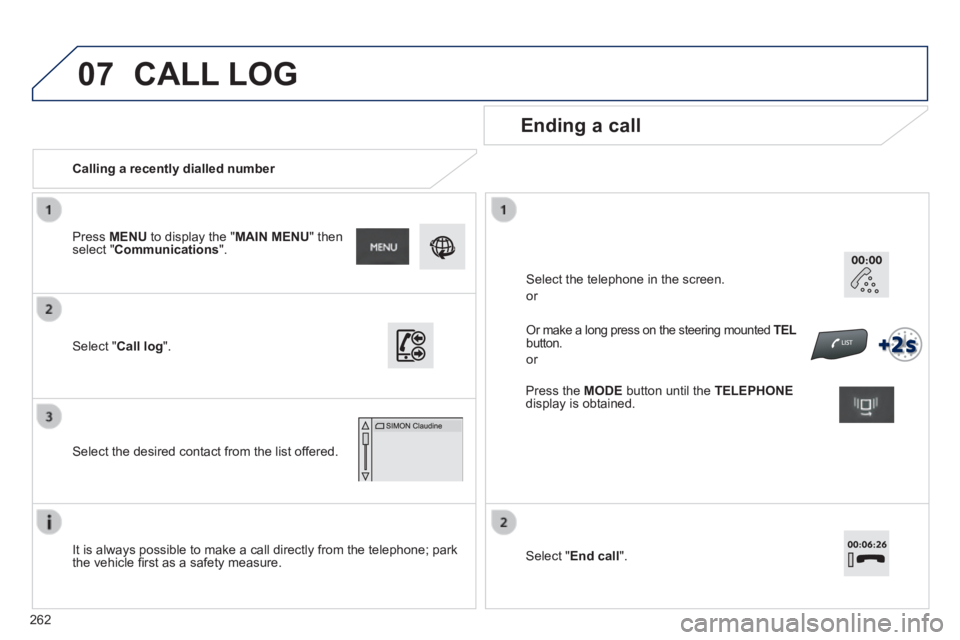 PEUGEOT 2008 2014  Owners Manual 07
262
   Calling  a  recently  dialled  number  
  Ending  a  call  
  It is always possible to make a call directly from the telephone; park the vehicle ﬁ rst as a safety measure.   
  Select  " C