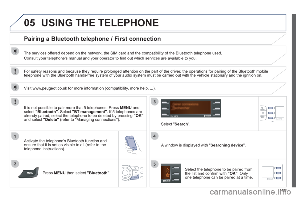 PEUGEOT 2008 2014 Owners Manual 05
289
USING THE TELEPHONE
Pairing a Bluetooth telephone / First connection
The services offered depend on the network, the SIM card and the compatibility of the B\
luetooth telephone u PEUGEOT 2008 2014 Owners Manual 05
289
USING THE TELEPHONE
Pairing a Bluetooth telephone / First connection
The services offered depend on the network, the SIM card and the compatibility of the B\
luetooth telephone u