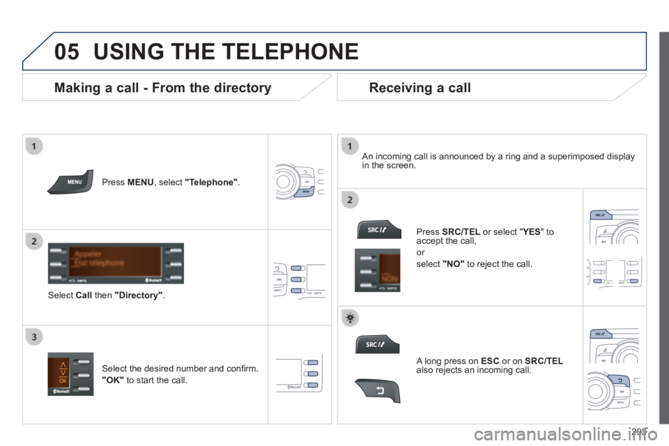 PEUGEOT 2008 2014 Owners Manual 05
293
USING THE TELEPHONE
Press MENU , select "Telephone" .
Select Call then "Directory" .
An incoming call is announced by a ring and a superimposed display in the screen.
PEUGEOT 2008 2014 Owners Manual 05
293
USING THE TELEPHONE
Press MENU , select "Telephone" .
Select Call then "Directory" .
An incoming call is announced by a ring and a superimposed display in the screen.