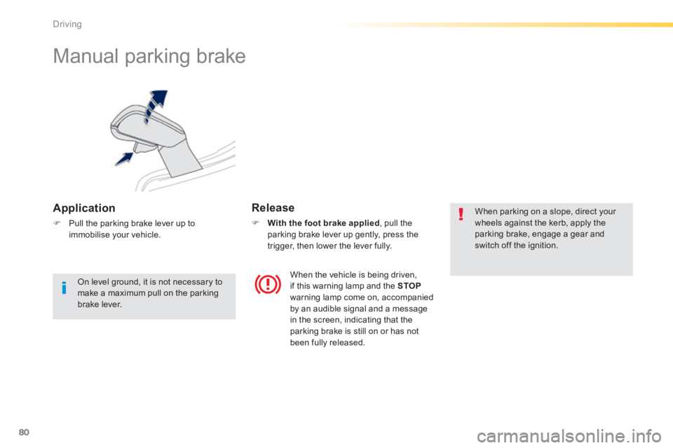 PEUGEOT 2008 2014 Manual Online 80
Driving
      
Manual parking brake 
  Application 
   Pull the parking brake lever up to immobilise  your  vehicle.   
  Release 
    With the foot brake applied , pull the parking brake lev
