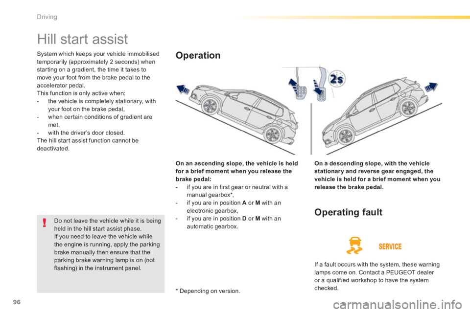 PEUGEOT 2008 2014 Owners Manual 96
Driving
Hill start assist
System which keeps your vehicle immobilised temporarily (approximately 2 seconds) when starting on a gradient, the time it takes to move your foot from the brake PEUGEOT 2008 2014 Owners Manual 96
Driving
Hill start assist
System which keeps your vehicle immobilised temporarily (approximately 2 seconds) when starting on a gradient, the time it takes to move your foot from the brake