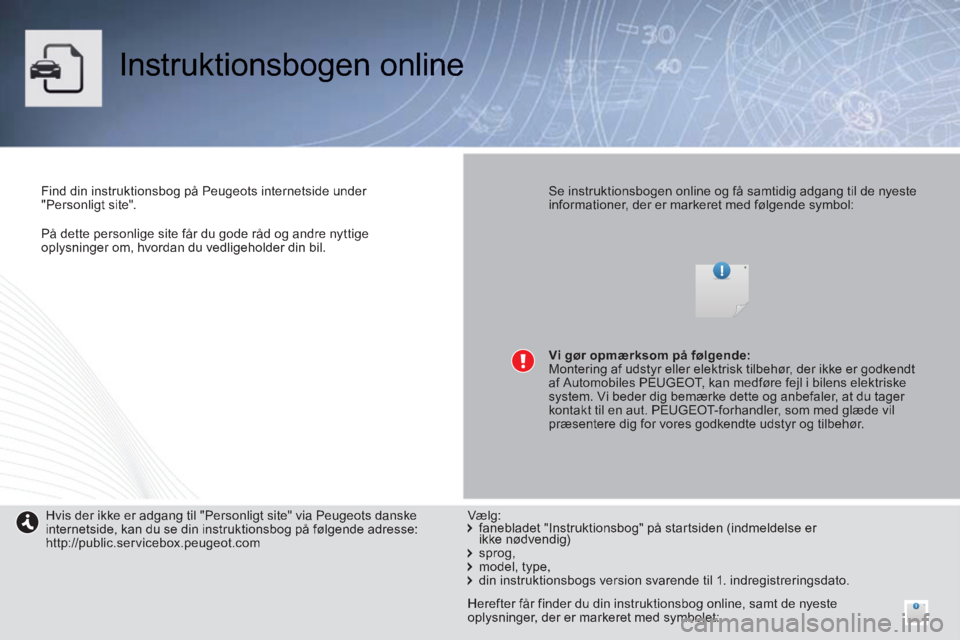 PEUGEOT 2008 2014 Brugsanvisning (in Danish) På dette personlige site får du gode råd og andre nyttige oplysninger om, hvordan du vedligeholder din bil.
Instruktionsbogen online
Find din instruktionsbog på Peugeots internetside u PEUGEOT 2008 2014 Brugsanvisning (in Danish) På dette personlige site får du gode råd og andre nyttige oplysninger om, hvordan du vedligeholder din bil.
Instruktionsbogen online
Find din instruktionsbog på Peugeots internetside u