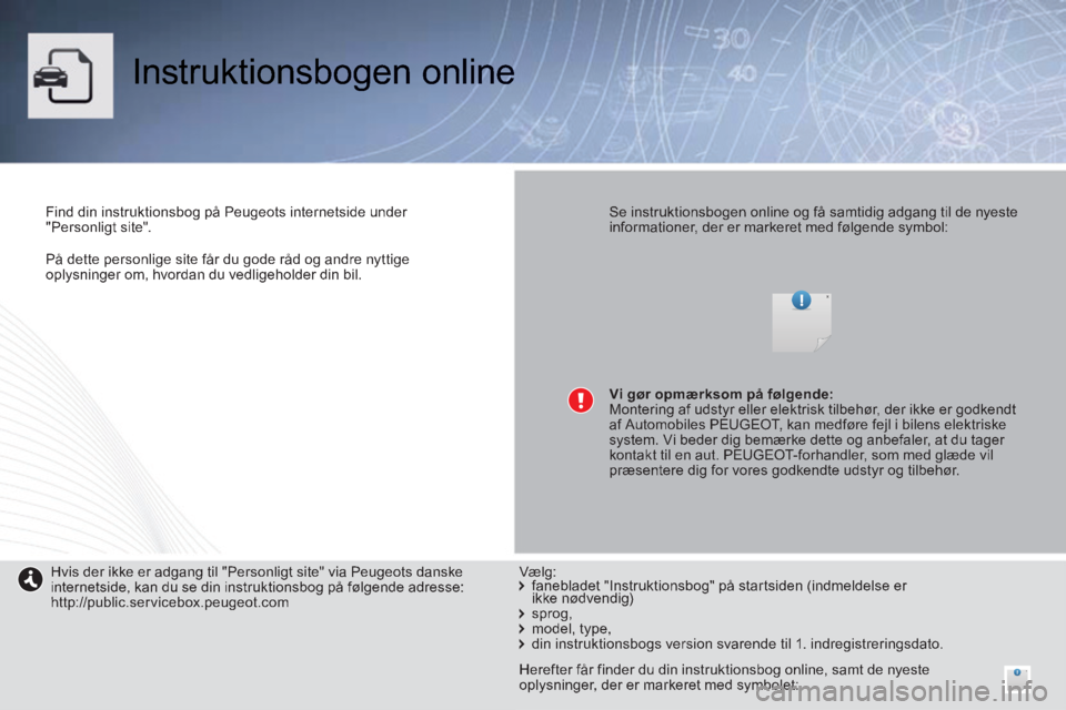 PEUGEOT 2008 2014  Brugsanvisning (in Danish)    På dette personlige site får du gode råd og andre nyttige oplysninger om, hvordan du vedligeholder din bil.   
 Instruktionsbogen  online  
  Find din instruktionsbog på Peugeots internetside u