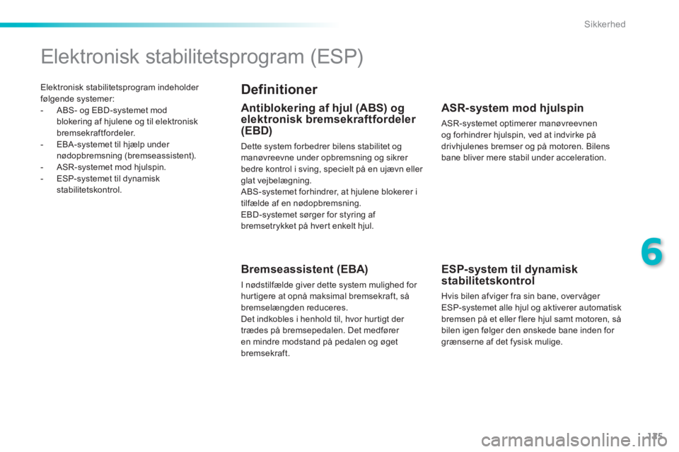 PEUGEOT 2008 2014  Brugsanvisning (in Danish) 125
6
Sikkerhed
 Elektronisk stabilitetsprogram indeholder følgende systemer:    -   ABS-  og  EBD-systemet  mod blokering af hjulene og til elektronisk bremsekraftfordeler.   -   EBA-systemet  til  