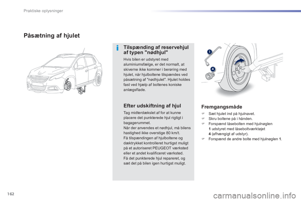 PEUGEOT 2008 2014  Brugsanvisning (in Danish) 162
Praktiske oplysninger
  Påsætning  af  hjulet 
  Tilspænding  af  reservehjul af typen "nødhjul" 
 Hvis bilen er udstyret med aluminiumsfælge, er det normalt, at skiverne ikke kommer i berør