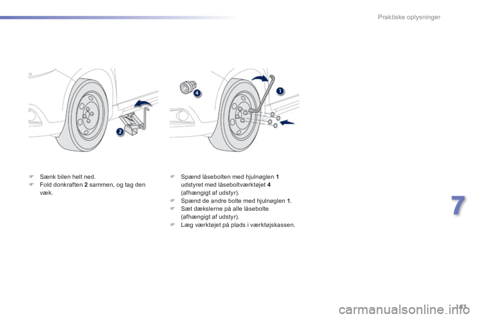 PEUGEOT 2008 2014  Brugsanvisning (in Danish) 163
7
Praktiske oplysninger
   Sænk bilen helt ned.    Fold donkraften  2   sammen, og tag den væk. 
   Spænd låsebolten med hjulnøglen  1   udstyret med låseboltværktøjet  4   (afhæ