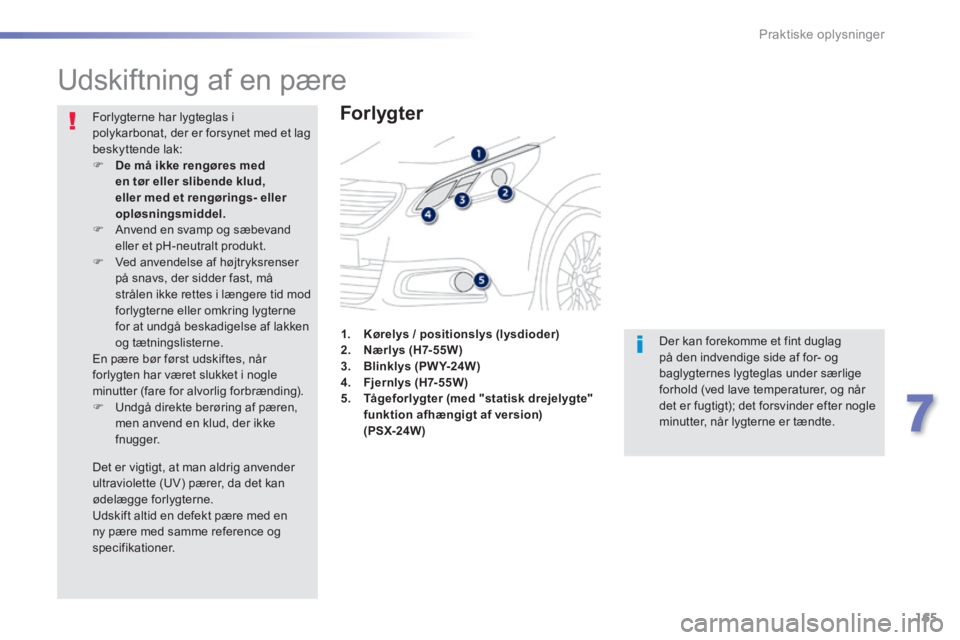 PEUGEOT 2008 2014  Brugsanvisning (in Danish) 165
7
Praktiske oplysninger
            Udskiftning af en pære 
  Forlygter  
 Der kan forekomme et fint duglag på den indvendige side af for- og baglygternes lygteglas under særlige forhold (ved l