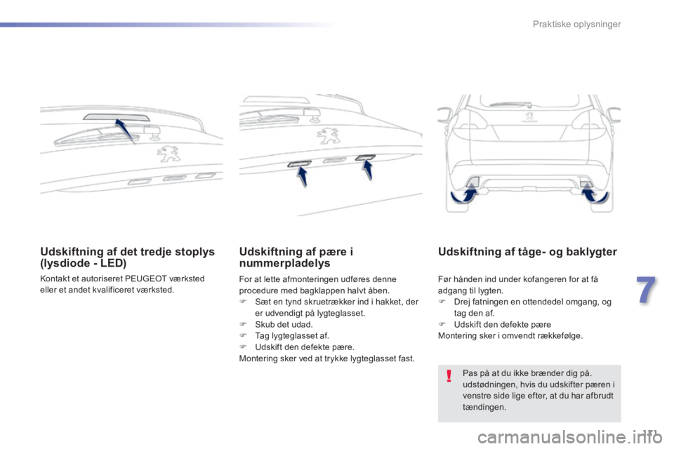 PEUGEOT 2008 2014  Brugsanvisning (in Danish) 171
7
Praktiske oplysninger
Udskiftning af det tredje stoplys (lysdiode - LED) 
 Kontakt et autoriseret PEUGEOT værksted eller et andet kvalificeret værksted.   
Udskiftning af pære i nummerpladely