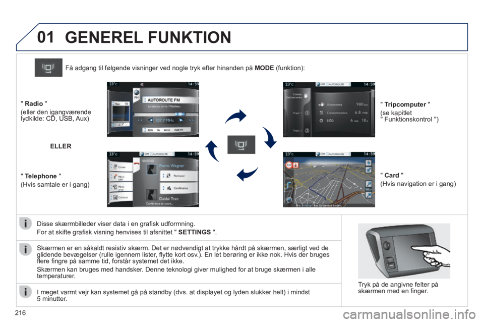 PEUGEOT 2008 2014  Brugsanvisning (in Danish) 01
216
  Disse skærmbilleder viser data i en graﬁ sk udformning. 
 For at skifte graﬁ sk visning henvises til afsnittet "  SETTINGS   ".  
Få adgang til følgende visninger ved nogle tryk ef