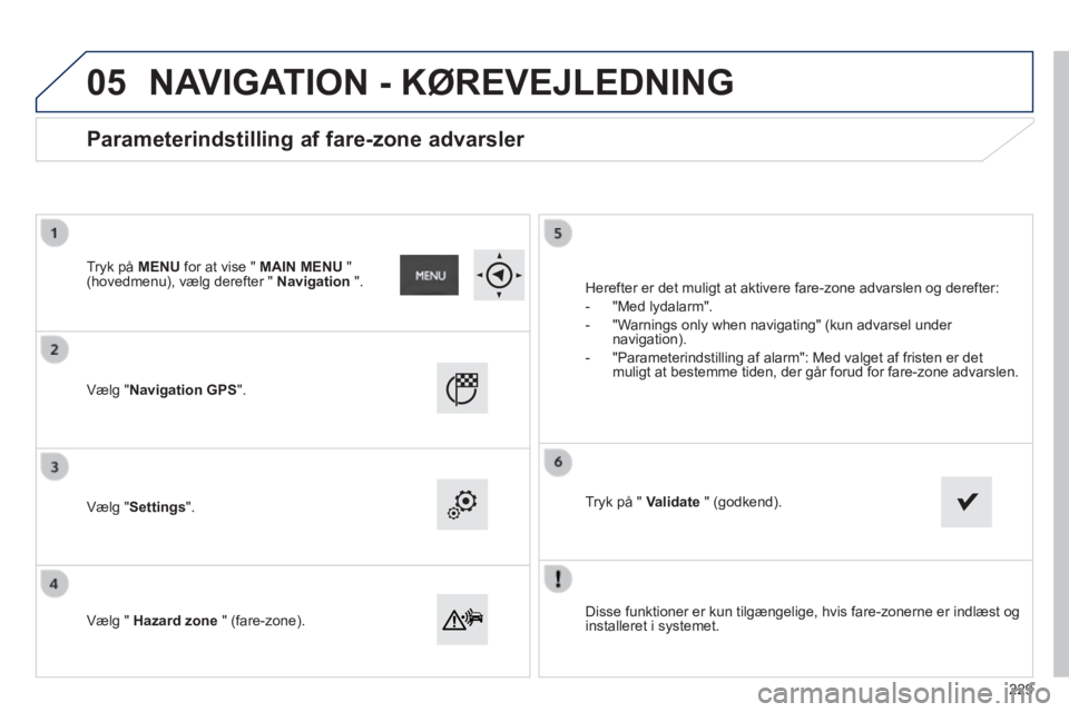 PEUGEOT 2008 2014  Brugsanvisning (in Danish) 05
  Disse funktioner er kun tilgængelige, hvis fare-zonerne er indlæst\
 og installeret  i  systemet.   
  Vælg  "Navigation GPS".  
  Vælg  "Settings".  
  Vælg  "   Hazard zone   "  (fare-zone