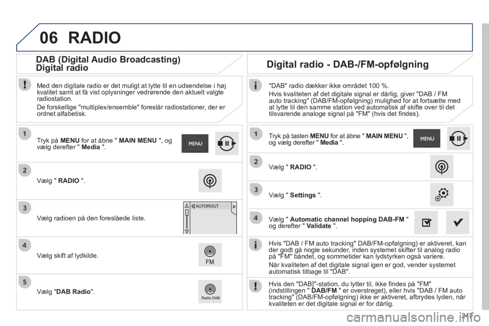 PEUGEOT 2008 2014 Brugsanvisning (in Danish) 06
247
Hvis "DAB / FM auto tracking" DAB/FM-opfølgning) er aktiveret, kan der godt gå nogle sekunder, inden systemet skifter til analog radio på "FM" båndet, og sommetider kan lydstyrken også v PEUGEOT 2008 2014 Brugsanvisning (in Danish) 06
247
Hvis "DAB / FM auto tracking" DAB/FM-opfølgning) er aktiveret, kan der godt gå nogle sekunder, inden systemet skifter til analog radio på "FM" båndet, og sommetider kan lydstyrken også v